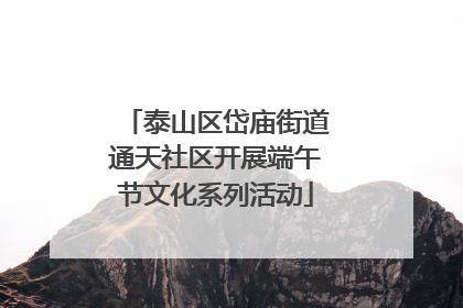 泰山区岱庙街道通天社区开展端午节文化系列活动