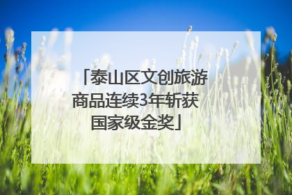泰山区文创旅游商品连续3年斩获国家级金奖