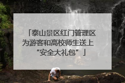 泰山景区红门管理区为游客和高校师生送上 “安全大礼包”