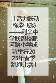 活力跃动 绳彩飞扬——利辛中学联盟校淝河路小学成功举行2025年春季跳绳比赛