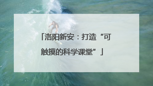 洛阳新安：打造“可触摸的科学课堂”