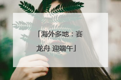 海外多地：赛龙舟 迎端午