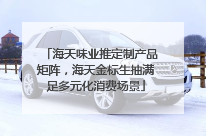 海天味业推定制产品矩阵，海天金标生抽满足多元化消费场景