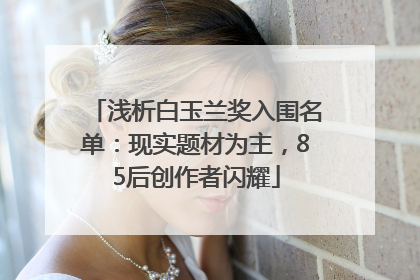 浅析白玉兰奖入围名单：现实题材为主，85后创作者闪耀