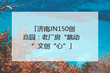 济南JN150创意园：老厂房“跳动”文创“心”
