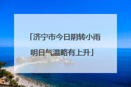 济宁市今日阴转小雨 明日气温略有上升