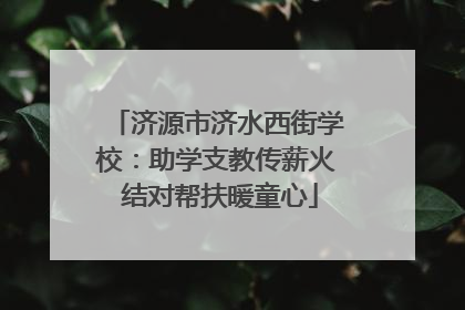济源市济水西街学校：助学支教传薪火 结对帮扶暖童心