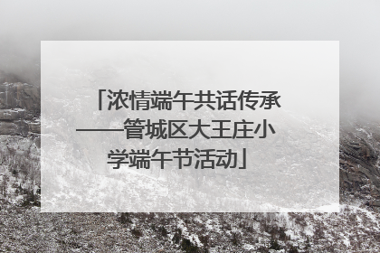 浓情端午共话传承——管城区大王庄小学端午节活动