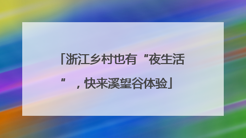 浙江乡村也有“夜生活”，快来溪望谷体验