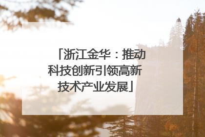 浙江金华：推动科技创新引领高新技术产业发展