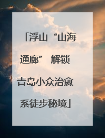 浮山“山海通廊” 解锁青岛小众治愈系徒步秘境