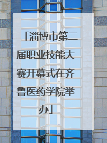 淄博市第二届职业技能大赛开幕式在齐鲁医药学院举办