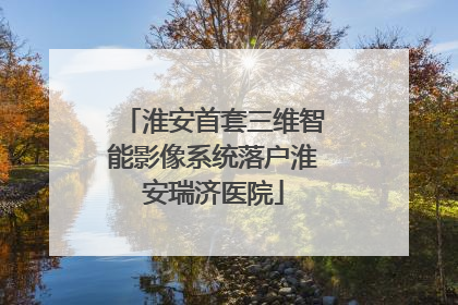 淮安首套三维智能影像系统落户淮安瑞济医院