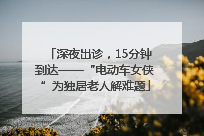 深夜出诊，15分钟到达——“电动车女侠”为独居老人解难题