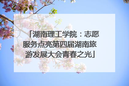 湖南理工学院：志愿服务点亮第四届湖南旅游发展大会青春之光