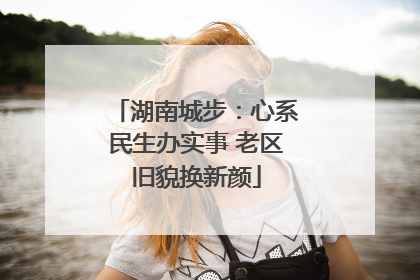 湖南城步：心系民生办实事 老区旧貌换新颜