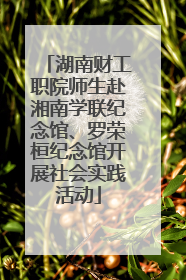 湖南财工职院师生赴湘南学联纪念馆、罗荣桓纪念馆开展社会实践活动