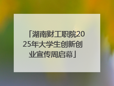 湖南财工职院2025年大学生创新创业宣传周启幕