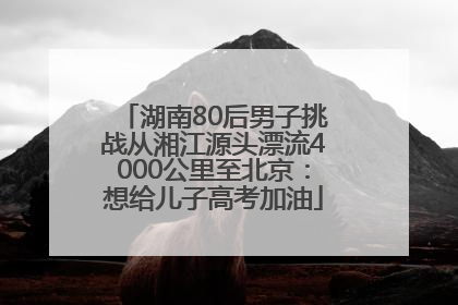 湖南80后男子挑战从湘江源头漂流4000公里至北京：想给儿子高考加油