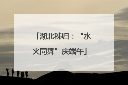湖北秭归：“水火同舞”庆端午