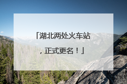 湖北两处火车站，正式更名！