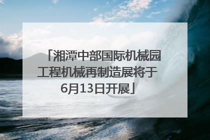 湘潭中部国际机械园工程机械再制造展将于6月13日开展