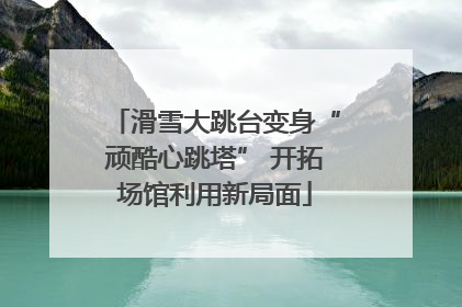 滑雪大跳台变身“顽酷心跳塔” 开拓场馆利用新局面