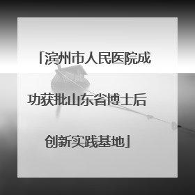 滨州市人民医院成功获批山东省博士后创新实践基地