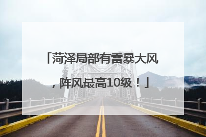 菏泽局部有雷暴大风，阵风最高10级！