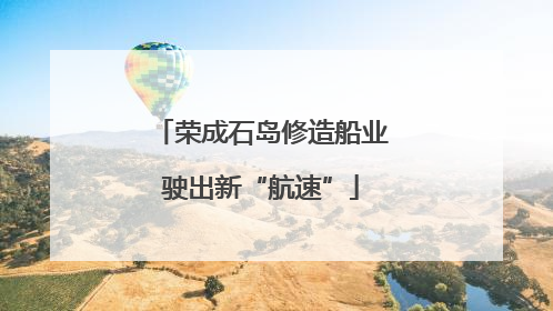 荣成石岛修造船业驶出新“航速”