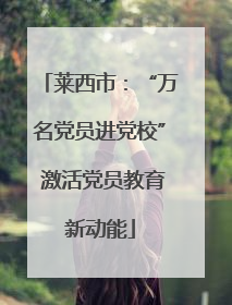 莱西市：“万名党员进党校” 激活党员教育新动能