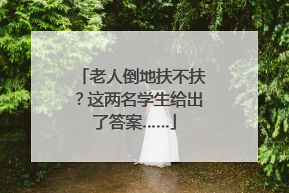 老人倒地扶不扶？这两名学生给出了答案……