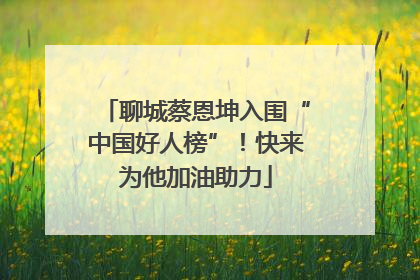 聊城蔡恩坤入围“中国好人榜”！快来为他加油助力