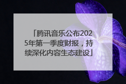 腾讯音乐公布2025年第一季度财报，持续深化内容生态建设