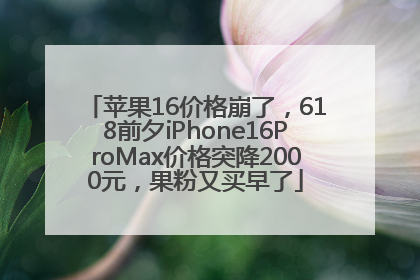 苹果16价格崩了，618前夕iPhone16ProMax价格突降2000元，果粉又买早了
