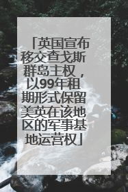英国宣布移交查戈斯群岛主权，以99年租期形式保留美英在该地区的军事基地运营权