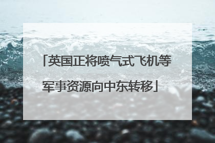 英国正将喷气式飞机等军事资源向中东转移