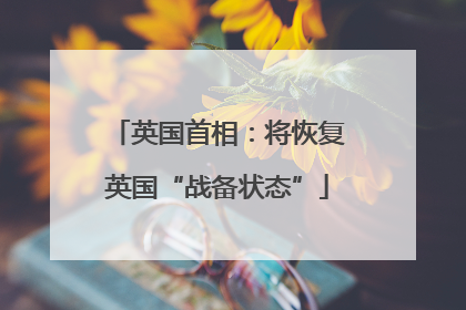 英国首相：将恢复英国“战备状态”