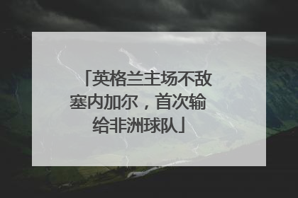 英格兰主场不敌塞内加尔，首次输给非洲球队