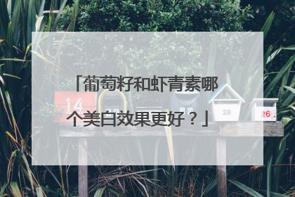 葡萄籽和虾青素哪个美白效果更好？