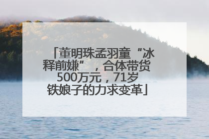 董明珠孟羽童“冰释前嫌”，合体带货500万元，71岁铁娘子的力求变革