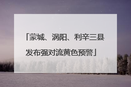 蒙城、涡阳、利辛三县发布强对流黄色预警