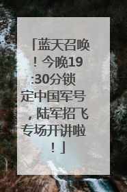 蓝天召唤！今晚19:30分锁定中国军号，陆军招飞专场开讲啦！