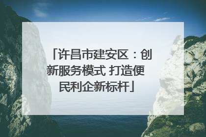 许昌市建安区：创新服务模式 打造便民利企新标杆