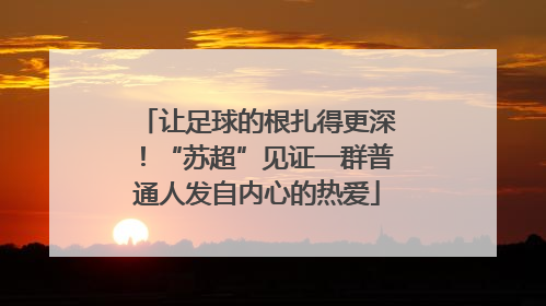 让足球的根扎得更深！“苏超”见证一群普通人发自内心的热爱