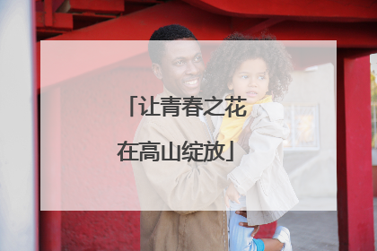 让青春之花在高山绽放