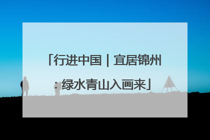 行进中国｜宜居锦州：绿水青山入画来