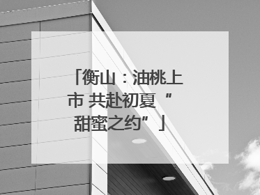 衡山：油桃上市 共赴初夏“甜蜜之约”