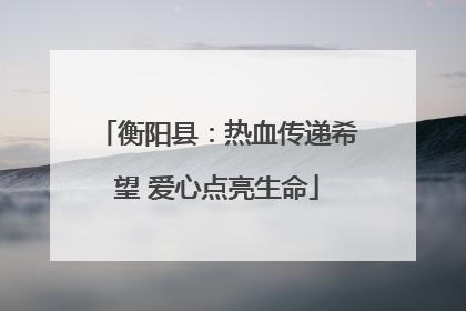 衡阳县：热血传递希望 爱心点亮生命