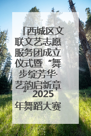 西城区文联文艺志愿服务团成立仪式暨“舞步绽芳华·艺韵启新章”2025年舞蹈大赛展演圆满举办